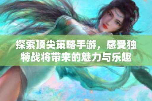 探索顶尖策略手游，感受独特战将带来的魅力与乐趣