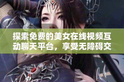 探索免费的美女在线视频互动聊天平台，享受无障碍交流体验