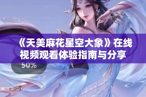 《天美麻花星空大象》在线视频观看体验指南与分享