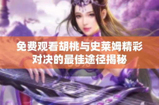 免费观看胡桃与史莱姆精彩对决的最佳途径揭秘