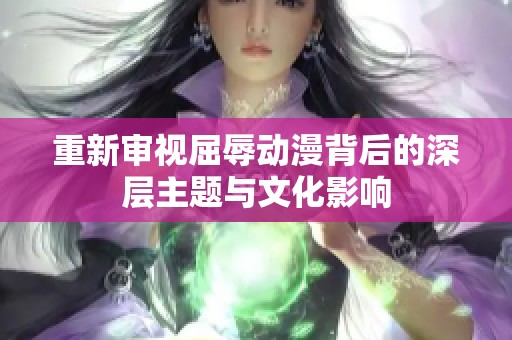 重新审视屈辱动漫背后的深层主题与文化影响