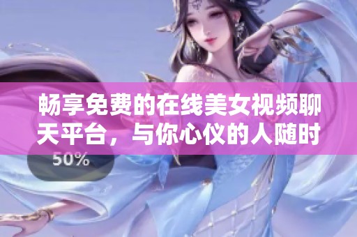 畅享免费的在线美女视频聊天平台，与你心仪的人随时沟通