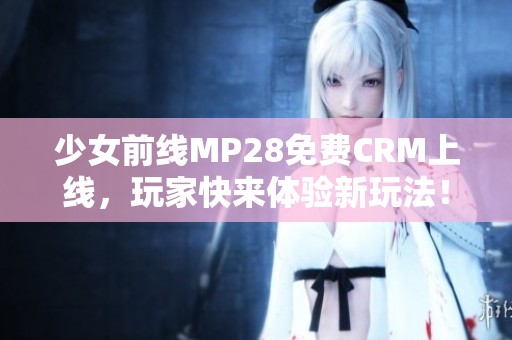 少女前线MP28免费CRM上线，玩家快来体验新玩法！