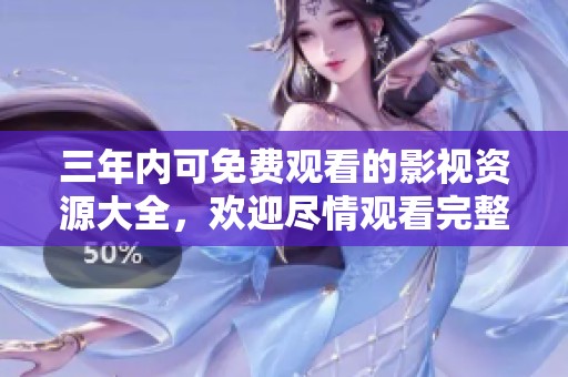 三年内可免费观看的影视资源大全，欢迎尽情观看完整视频
