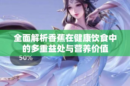 全面解析香蕉在健康饮食中的多重益处与营养价值