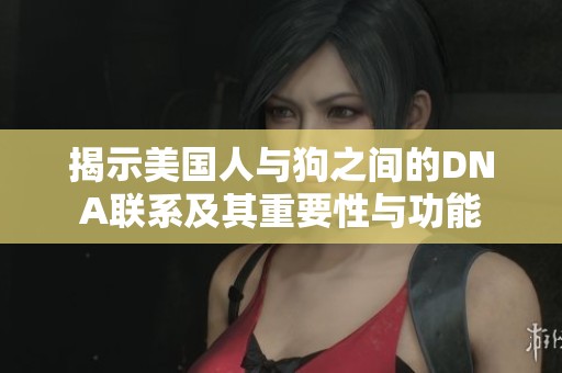 揭示美国人与狗之间的DNA联系及其重要性与功能