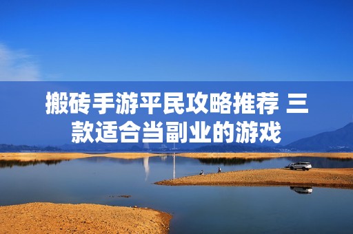 搬砖手游平民攻略推荐 三款适合当副业的游戏