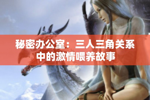 秘密办公室：三人三角关系中的激情喂养故事