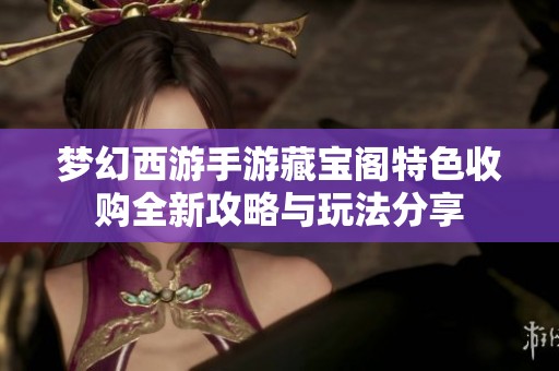 梦幻西游手游藏宝阁特色收购全新攻略与玩法分享