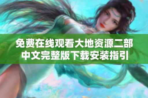 免费在线观看大地资源二部中文完整版下载安装指引