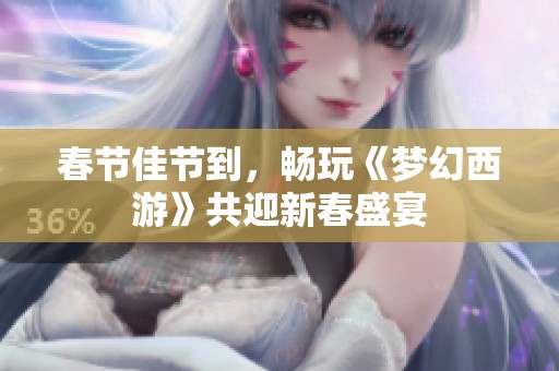 春节佳节到，畅玩《梦幻西游》共迎新春盛宴
