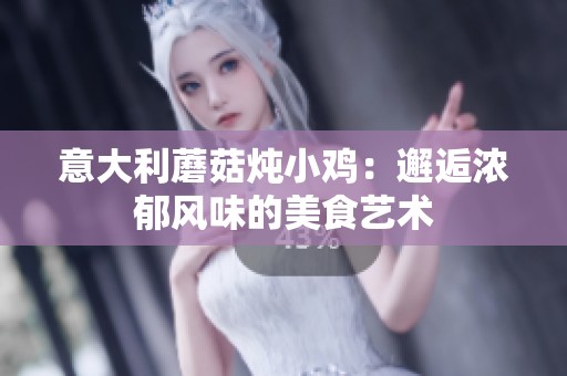 意大利蘑菇炖小鸡：邂逅浓郁风味的美食艺术