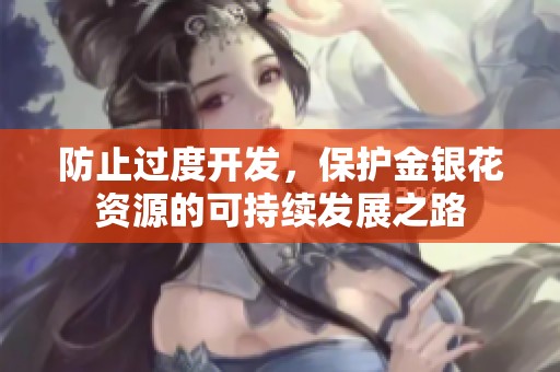 防止过度开发，保护金银花资源的可持续发展之路