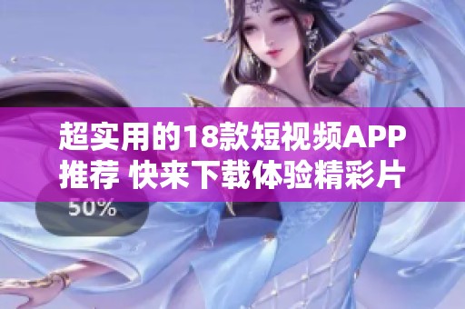 超实用的18款短视频APP推荐 快来下载体验精彩片段