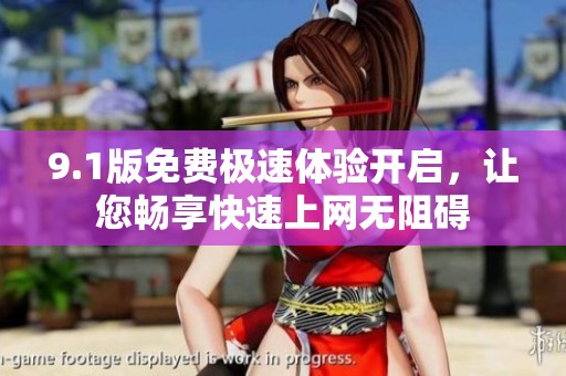 9.1版免费极速体验开启，让您畅享快速上网无阻碍