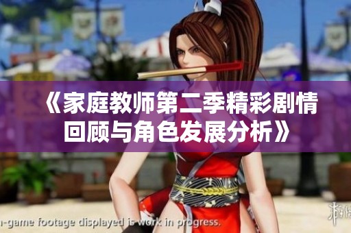 《家庭教师第二季精彩剧情回顾与角色发展分析》