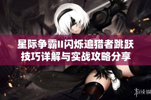 星际争霸II闪烁追猎者跳跃技巧详解与实战攻略分享