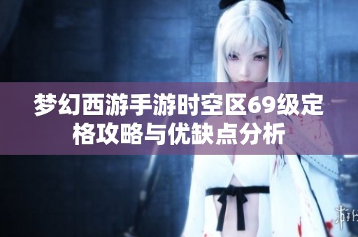 梦幻西游手游时空区69级定格攻略与优缺点分析