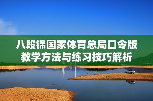 八段锦国家体育总局口令版教学方法与练习技巧解析