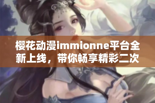 樱花动漫immionne平台全新上线，带你畅享精彩二次元世界