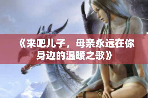 《来吧儿子，母亲永远在你身边的温暖之歌》