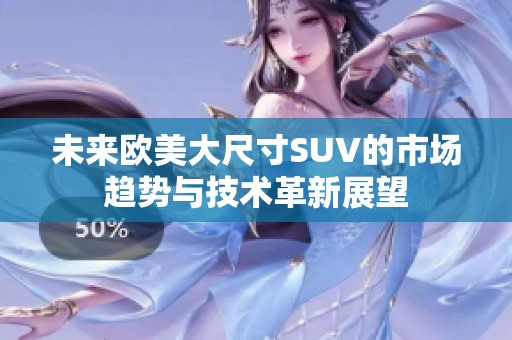 未来欧美大尺寸SUV的市场趋势与技术革新展望