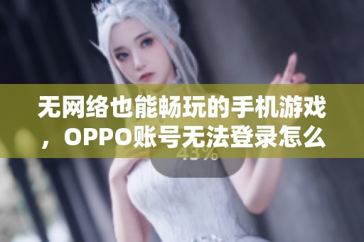无网络也能畅玩的手机游戏，OPPO账号无法登录怎么办