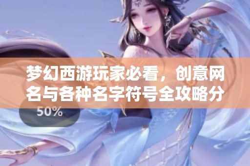 梦幻西游玩家必看，创意网名与各种名字符号全攻略分享