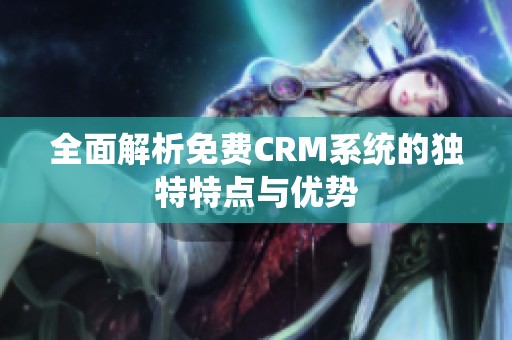 全面解析免费CRM系统的独特特点与优势