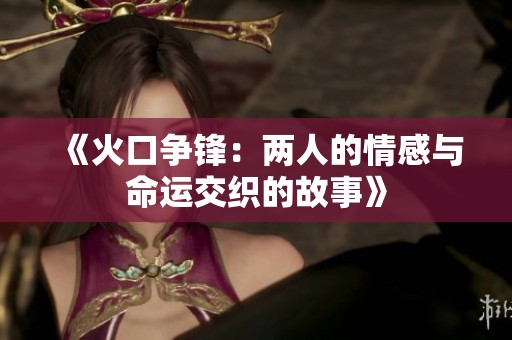 《火口争锋：两人的情感与命运交织的故事》