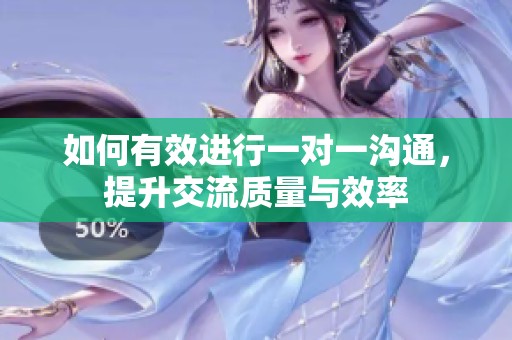 如何有效进行一对一沟通，提升交流质量与效率