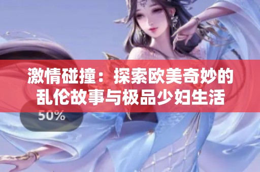 激情碰撞：探索欧美奇妙的乱伦故事与极品少妇生活