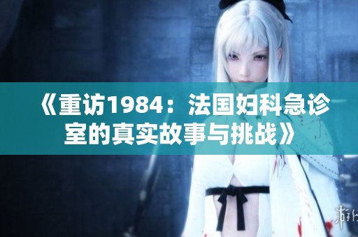 《重访1984：法国妇科急诊室的真实故事与挑战》