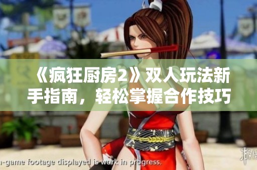 《疯狂厨房2》双人玩法新手指南，轻松掌握合作技巧与策略