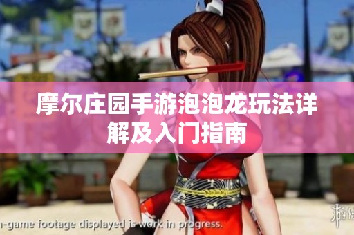 摩尔庄园手游泡泡龙玩法详解及入门指南