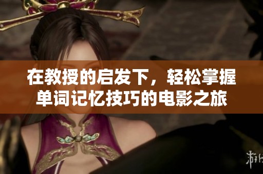 在教授的启发下，轻松掌握单词记忆技巧的电影之旅