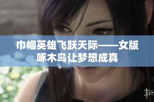 巾帼英雄飞跃天际——女版啄木鸟让梦想成真