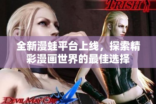 全新漫蛙平台上线，探索精彩漫画世界的最佳选择