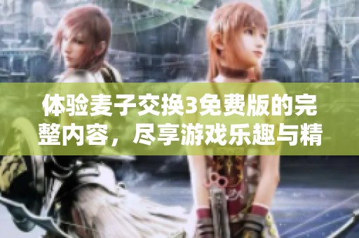 体验麦子交换3免费版的完整内容，尽享游戏乐趣与精彩剧情