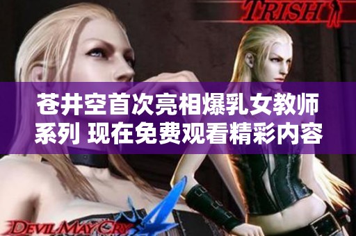 苍井空首次亮相爆乳女教师系列 现在免费观看精彩内容