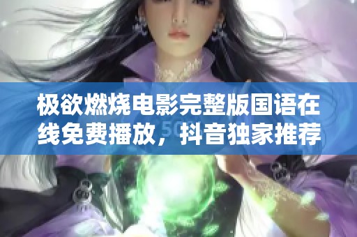 极欲燃烧电影完整版国语在线免费播放，抖音独家推荐
