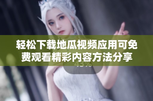 轻松下载地瓜视频应用可免费观看精彩内容方法分享