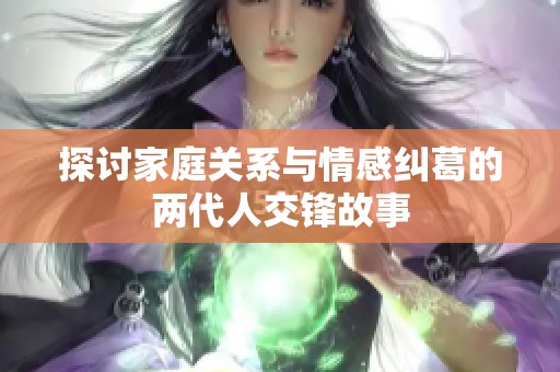 探讨家庭关系与情感纠葛的两代人交锋故事