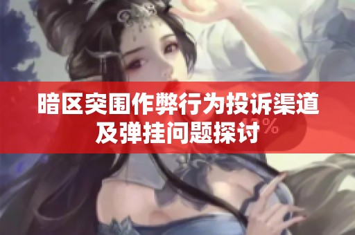 暗区突围作弊行为投诉渠道及弹挂问题探讨