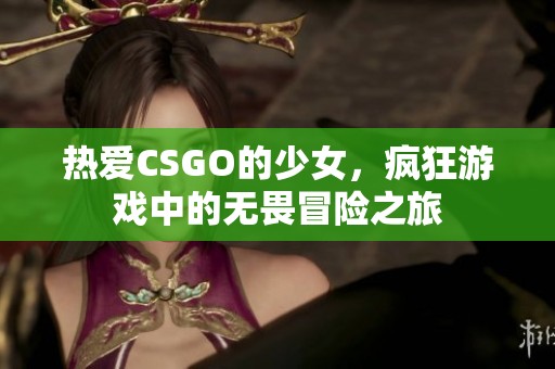 热爱CSGO的少女，疯狂游戏中的无畏冒险之旅