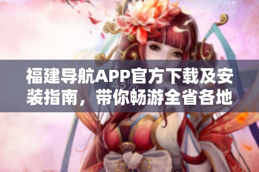 福建导航APP官方下载及安装指南，带你畅游全省各地
