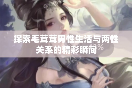 探索毛茸茸男性生活与两性关系的精彩瞬间