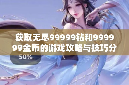 获取无尽99999钻和999999金币的游戏攻略与技巧分享