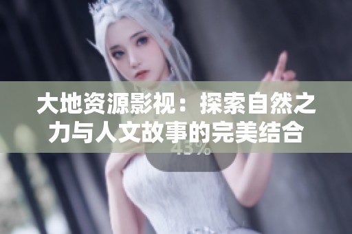 大地资源影视：探索自然之力与人文故事的完美结合
