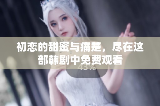 初恋的甜蜜与痛楚，尽在这部韩剧中免费观看